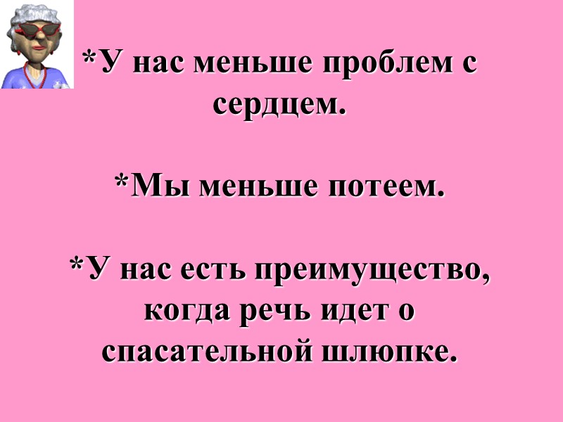 *У нас меньше проблем с сердцем.   *Мы меньше потеем.   *У